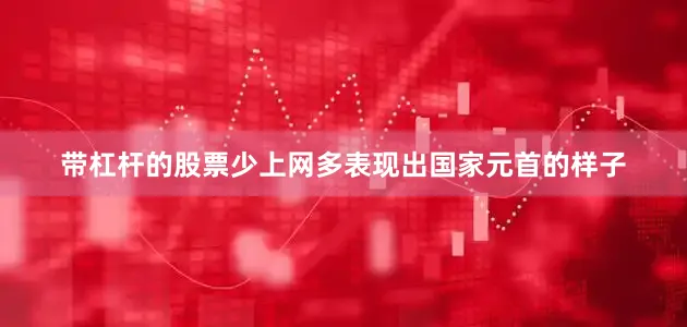 带杠杆的股票少上网多表现出国家元首的样子