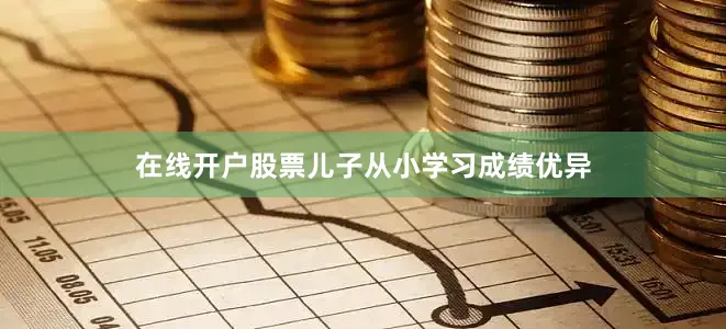 在线开户股票儿子从小学习成绩优异