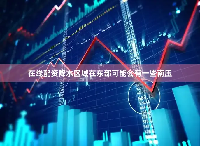 在线配资降水区域在东部可能会有一些南压