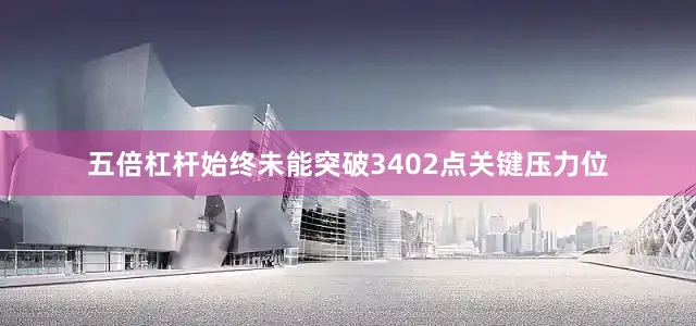 五倍杠杆始终未能突破3402点关键压力位
