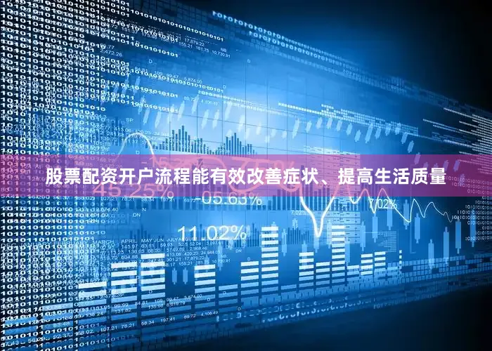 股票配资开户流程能有效改善症状、提高生活质量
