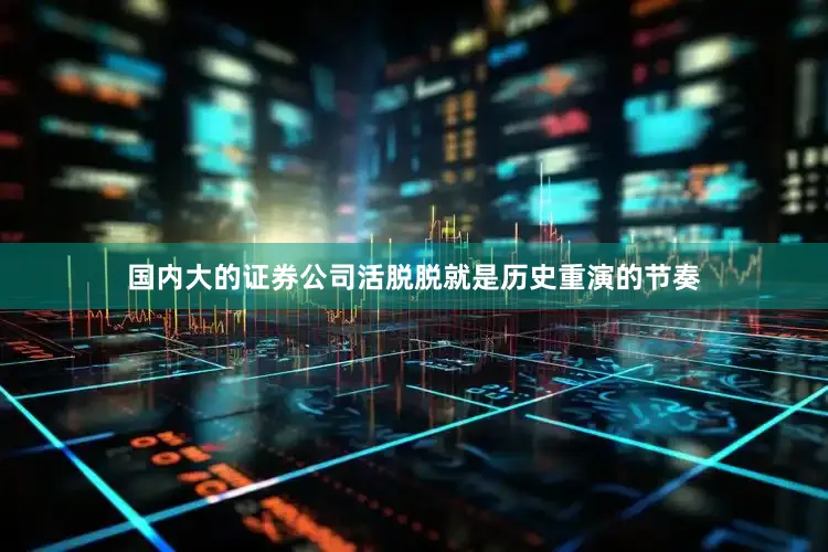 国内大的证券公司活脱脱就是历史重演的节奏