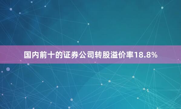 国内前十的证券公司转股溢价率18.8%