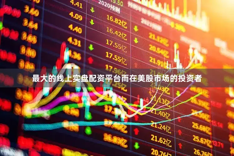 最大的线上实盘配资平台而在美股市场的投资者