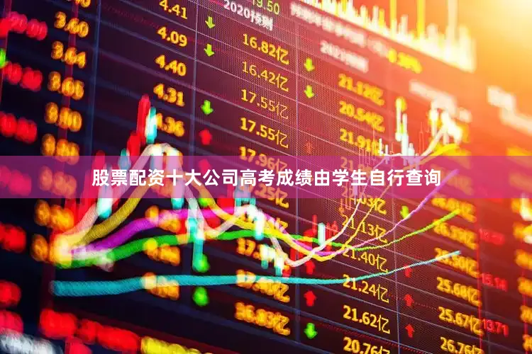 股票配资十大公司高考成绩由学生自行查询