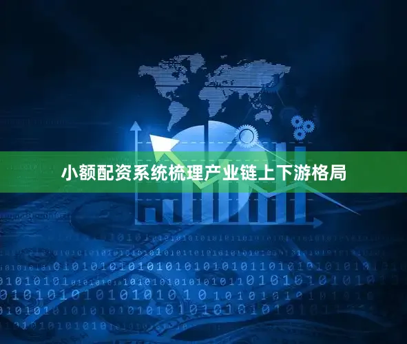 小额配资系统梳理产业链上下游格局