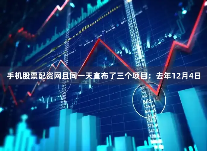 手机股票配资网且同一天宣布了三个项目：　　去年12月4日