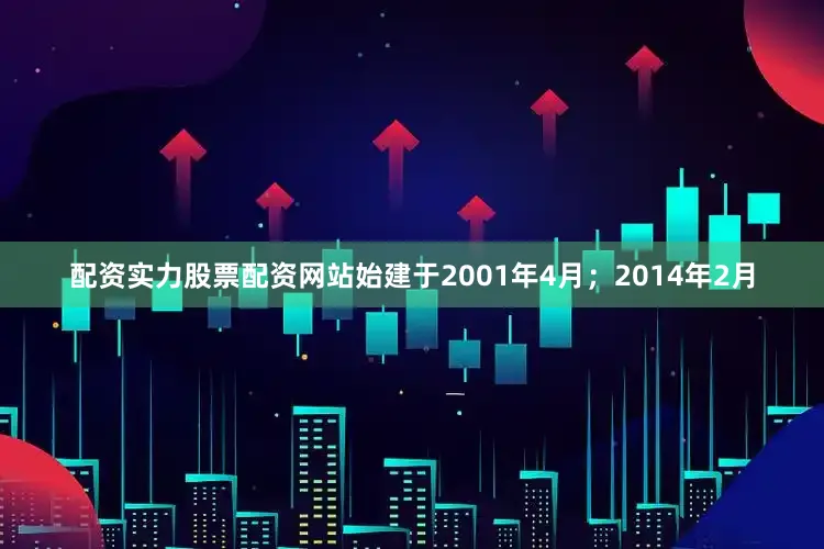 配资实力股票配资网站始建于2001年4月；2014年2月