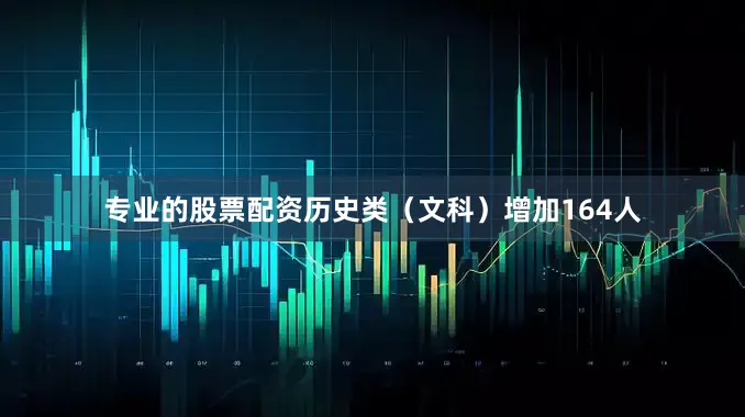 专业的股票配资历史类（文科）增加164人