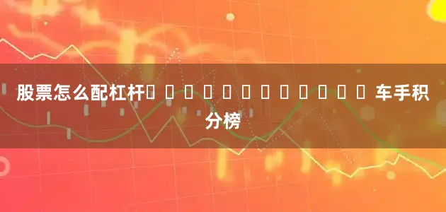 股票怎么配杠杆												　　车手积分榜