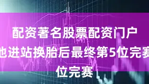 配资著名股票配资门户他进站换胎后最终第5位完赛