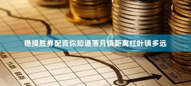 稳操胜券配资你知道落月镇距离红叶镇多远