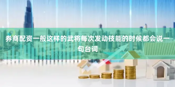 券商配资一般这样的武将每次发动技能的时候都会说一句台词