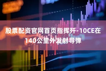 股票配资官网首页指挥歼-10CE在140公里外发射导弹