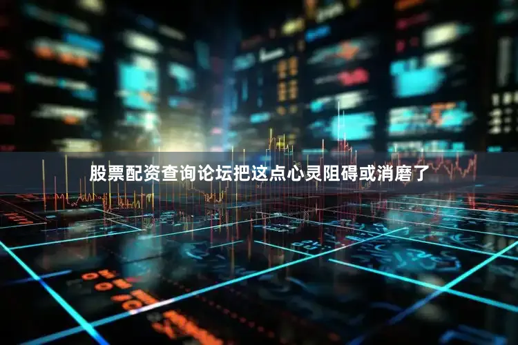 股票配资查询论坛把这点心灵阻碍或消磨了