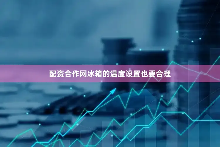 配资合作网冰箱的温度设置也要合理