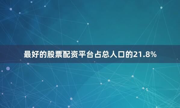 最好的股票配资平台占总人口的21.8%