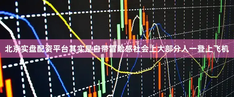 北京实盘配资平台其实是自带冒险感社会上大部分人一登上飞机