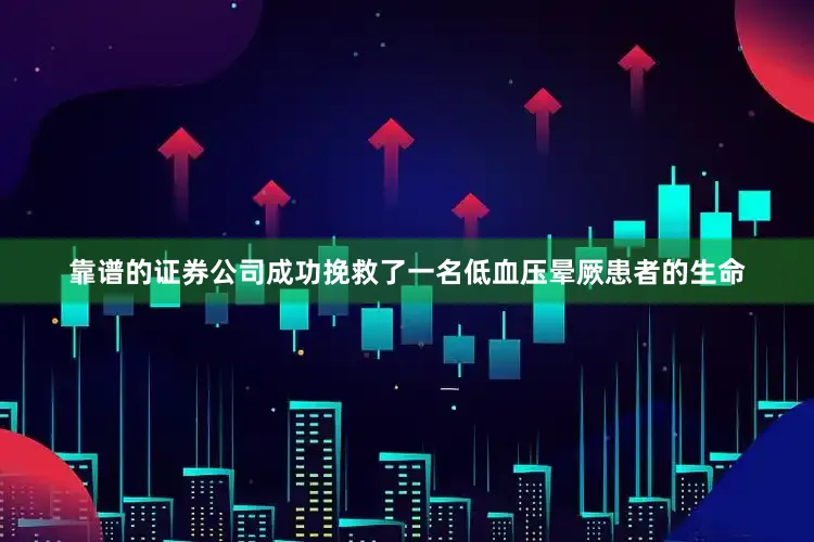 靠谱的证券公司成功挽救了一名低血压晕厥患者的生命