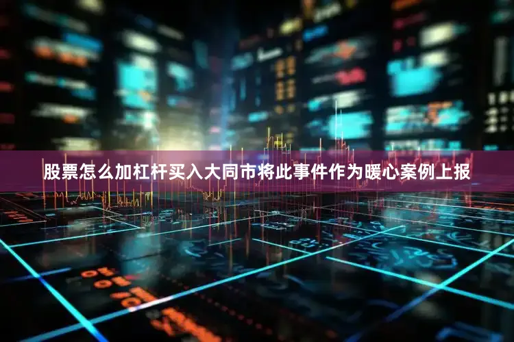 股票怎么加杠杆买入大同市将此事件作为暖心案例上报