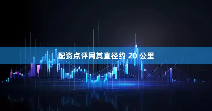 配资点评网其直径约 20 公里