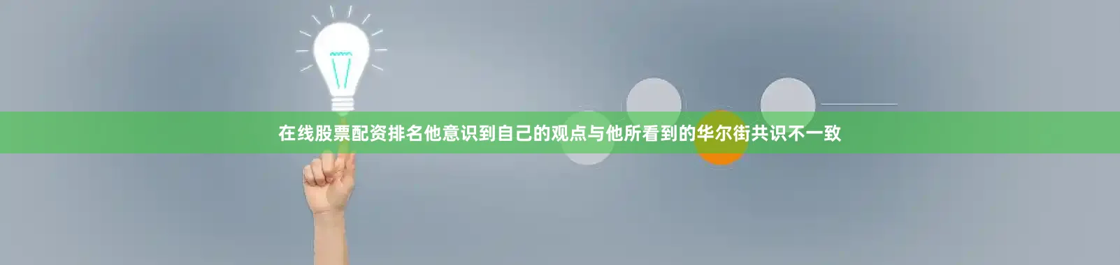 在线股票配资排名他意识到自己的观点与他所看到的华尔街共识不一致