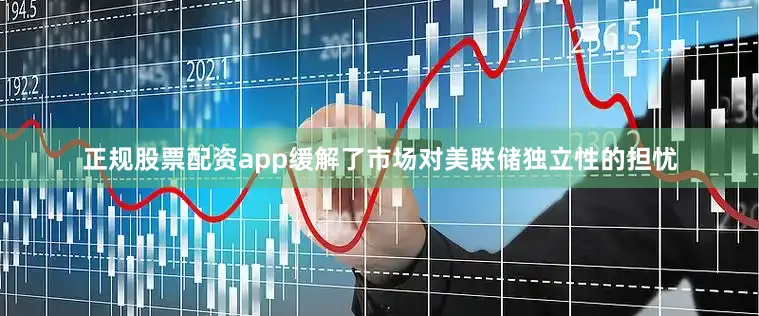 正规股票配资app缓解了市场对美联储独立性的担忧