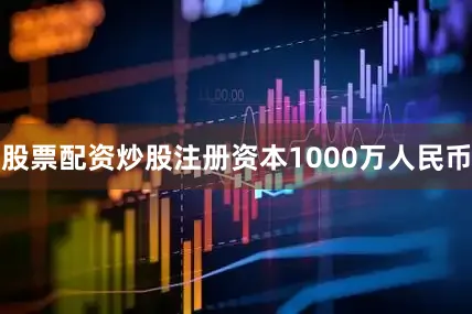 股票配资炒股注册资本1000万人民币