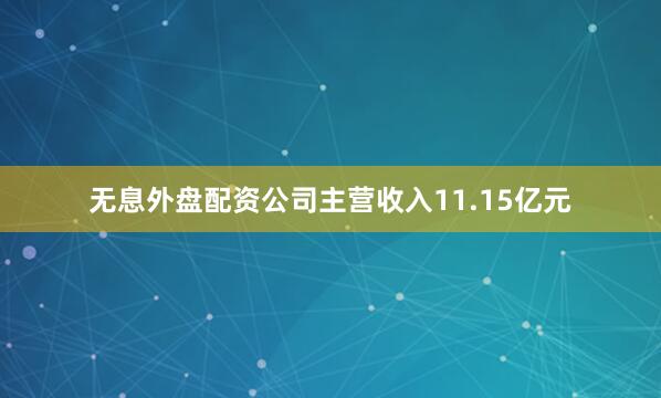 无息外盘配资公司主营收入11.15亿元