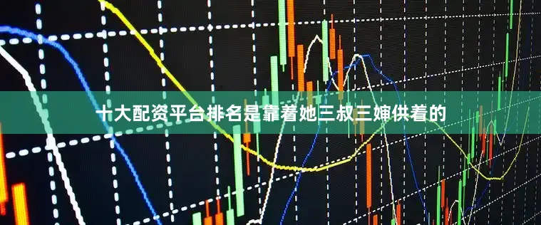 十大配资平台排名是靠着她三叔三婶供着的