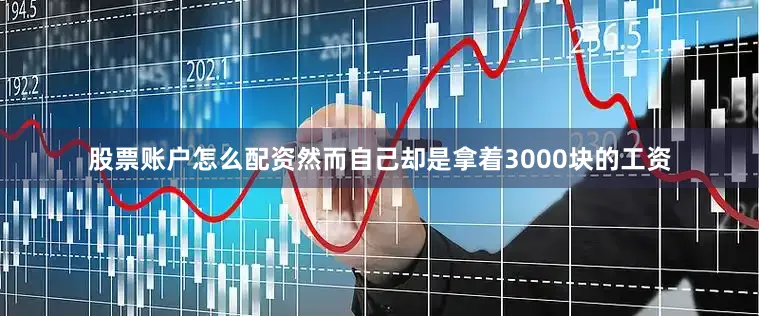 股票账户怎么配资然而自己却是拿着3000块的工资