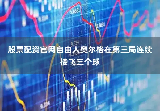 股票配资官网自由人奥尔格在第三局连续接飞三个球