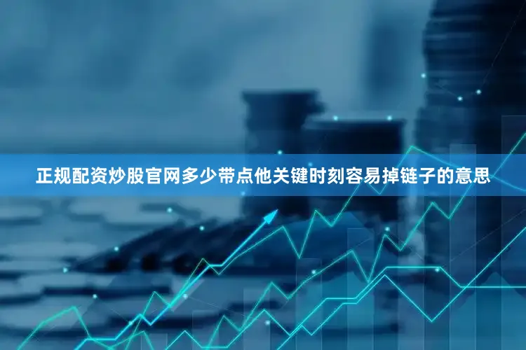 正规配资炒股官网多少带点他关键时刻容易掉链子的意思