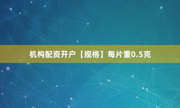 机构配资开户【规格】每片重0.5克