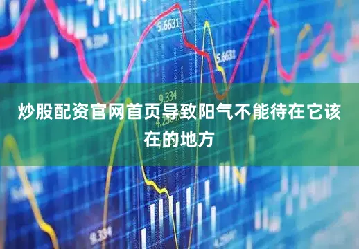 炒股配资官网首页导致阳气不能待在它该在的地方