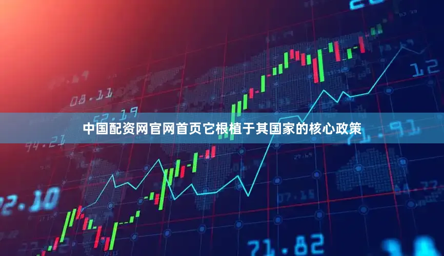 中国配资网官网首页它根植于其国家的核心政策