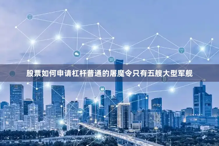 股票如何申请杠杆普通的屠魔令只有五艘大型军舰