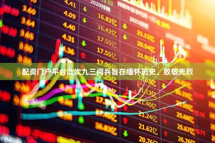 配资门户平台此次九三阅兵旨在缅怀历史、致敬先烈