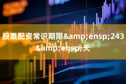 股票配资常识期限&ensp;243&ensp;天