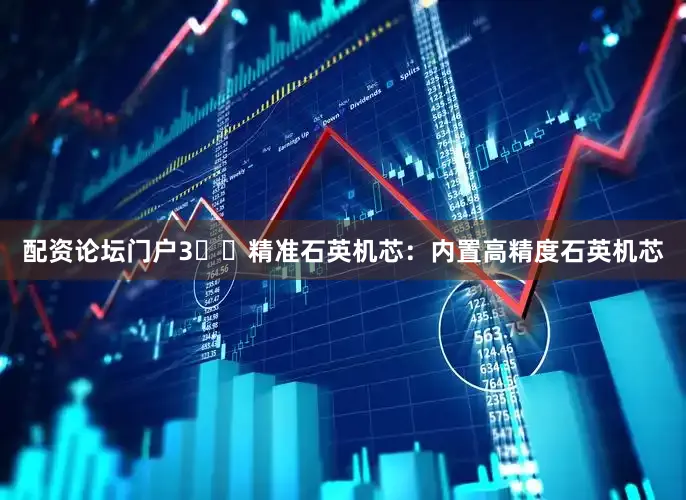 配资论坛门户3️⃣精准石英机芯：内置高精度石英机芯