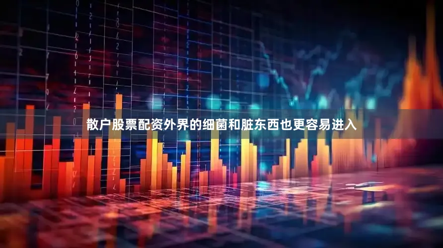 散户股票配资外界的细菌和脏东西也更容易进入