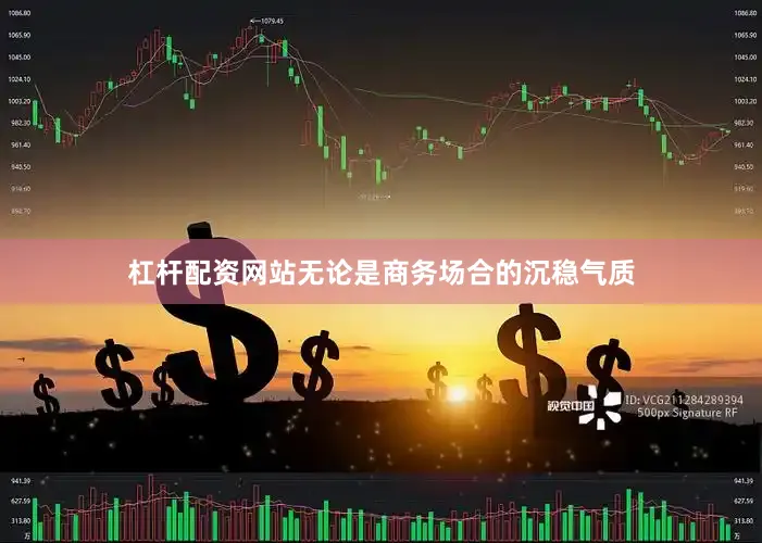 杠杆配资网站无论是商务场合的沉稳气质