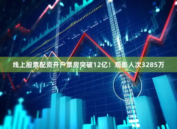 线上股票配资开户票房突破12亿！观影人次3285万