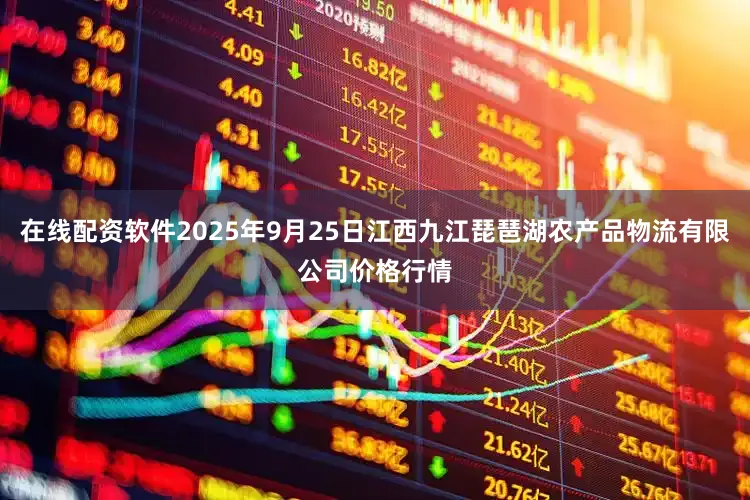 在线配资软件2025年9月25日江西九江琵琶湖农产品物流有限公司价格行情