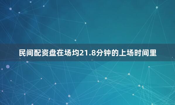 民间配资盘在场均21.8分钟的上场时间里