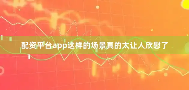 配资平台app这样的场景真的太让人欣慰了