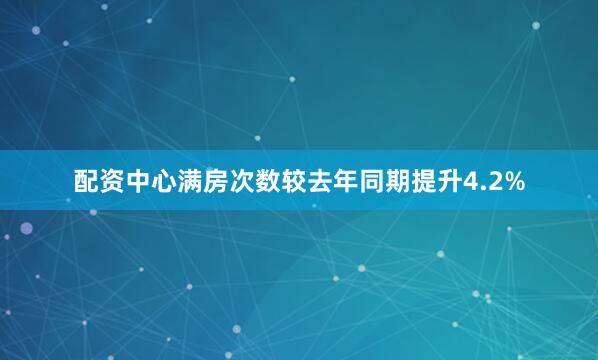 配资中心满房次数较去年同期提升4.2%